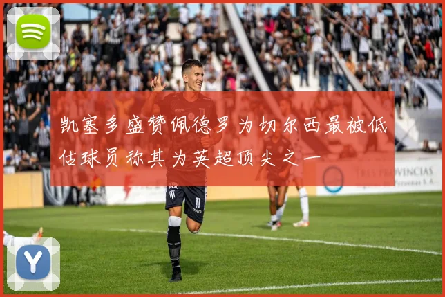 凯塞多盛赞佩德罗为切尔西最被低估球员称其为英超顶尖之一