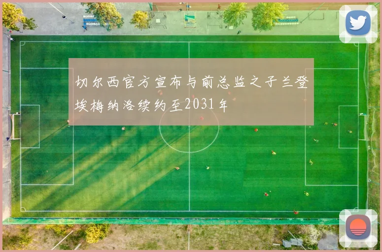 切尔西官方宣布与前总监之子兰登埃梅纳洛续约至2031年