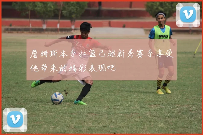 詹姆斯本季扣篮已超新秀赛季享受他带来的精彩表现吧