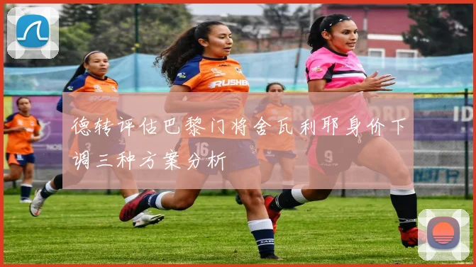 德转评估巴黎门将舍瓦利耶身价下调三种方案分析