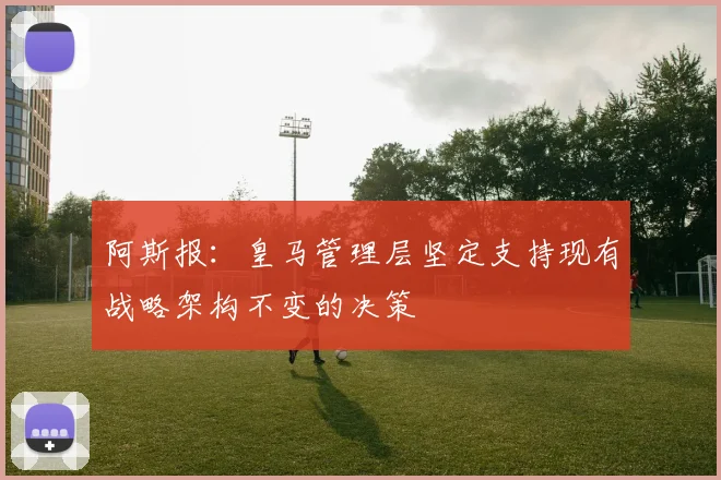 阿斯报：皇马管理层坚定支持现有战略架构不变的决策