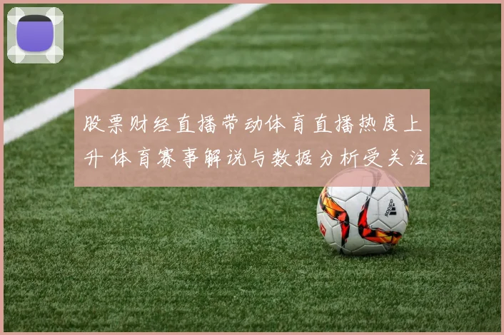 股票财经直播带动体育直播热度上升 体育赛事解说与数据分析受关注