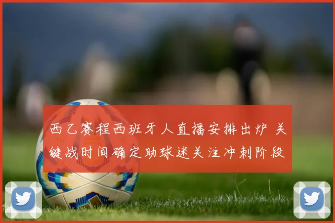 西乙赛程西班牙人直播安排出炉 关键战时间确定助球迷关注冲刺阶段