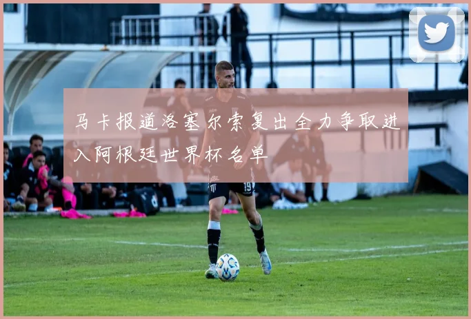 马卡报道洛塞尔索复出全力争取进入阿根廷世界杯名单