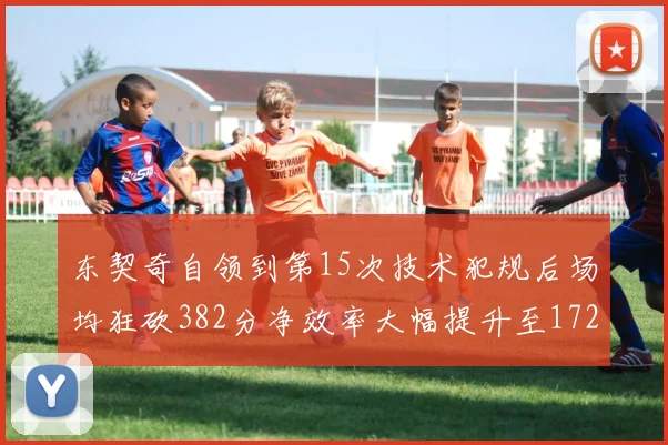 东契奇自领到第15次技术犯规后场均狂砍382分净效率大幅提升至172
