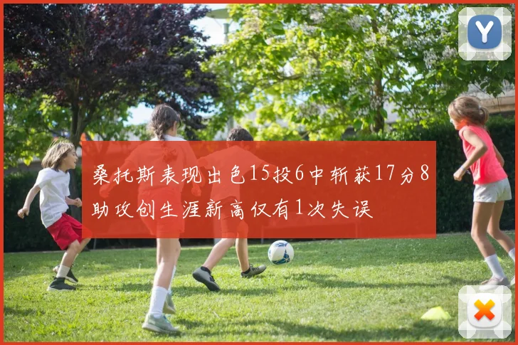 桑托斯表现出色15投6中斩获17分8助攻创生涯新高仅有1次失误