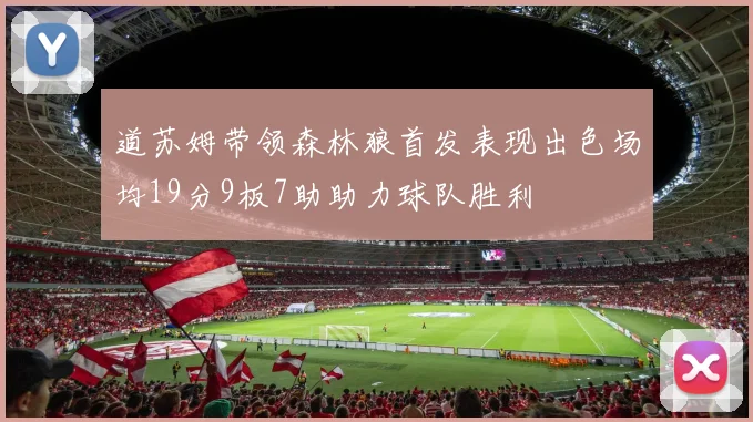 道苏姆带领森林狼首发表现出色场均19分9板7助助力球队胜利