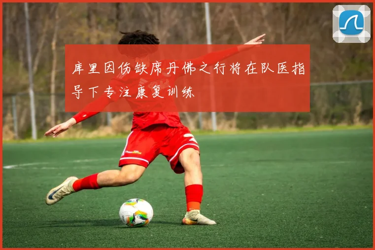库里因伤缺席丹佛之行将在队医指导下专注康复训练