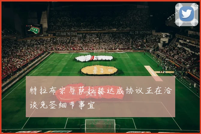 特拉布宗与萨拉赫达成协议正在洽谈免签细节事宜
